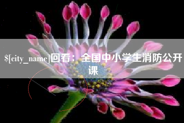 甘孜回看：全国中小学生消防公开课