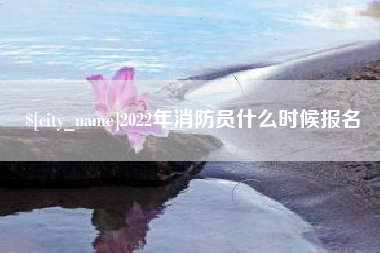 甘孜2022年消防员什么时候报名