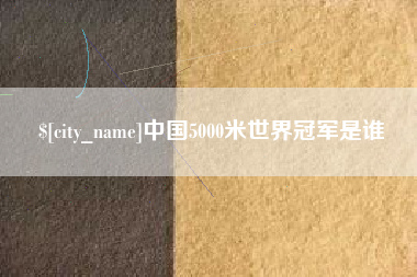 甘孜中国5000米世界冠军是谁