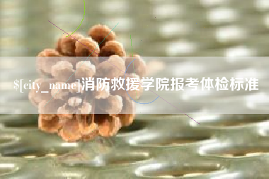甘孜消防救援学院报考体检标准
