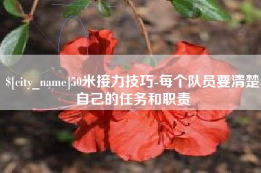甘孜50米接力技巧-每个队员要清楚自己的任务和职责