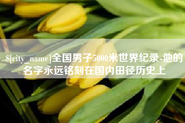 甘孜全国男子5000米世界纪录-他的名字永远铭刻在国内田径历史上