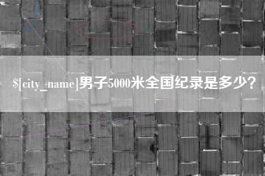 甘孜男子5000米全国纪录是多少？