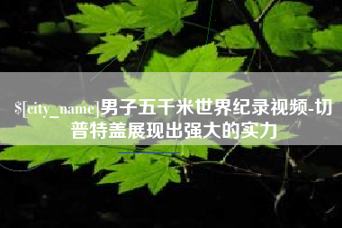 甘孜男子五千米世界纪录视频-切普特盖展现出强大的实力