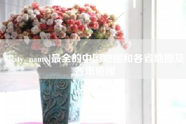 甘孜最全的中国地图和各省地图及各市地图