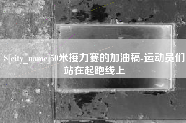 甘孜50米接力赛的加油稿-运动员们站在起跑线上