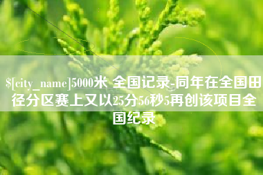 甘孜5000米 全国记录-同年在全国田径分区赛上又以25分56秒5再创该项目全国纪录