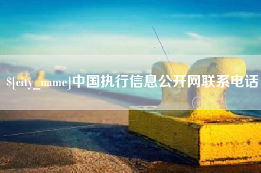 甘孜中国执行信息公开网联系电话