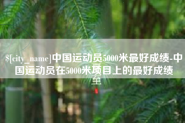甘孜中国运动员5000米最好成绩-中国运动员在5000米项目上的最好成绩
