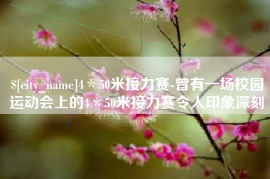 甘孜4＊50米接力赛-曾有一场校园运动会上的4＊50米接力赛令人印象深刻