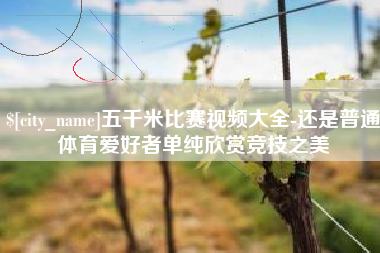 甘孜五千米比赛视频大全-还是普通体育爱好者单纯欣赏竞技之美
