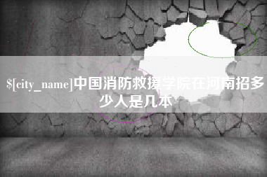 甘孜中国消防救援学院在河南招多少人是几本