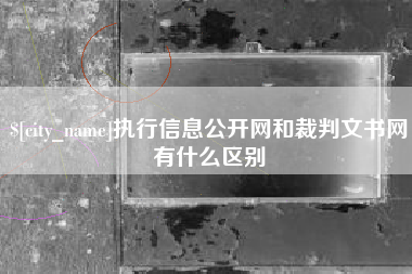 甘孜执行信息公开网和裁判文书网有什么区别