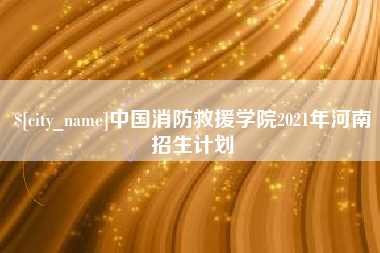 甘孜中国消防救援学院2021年河南招生计划