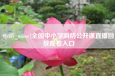 甘孜全国中小学消防公开课直播回放观看入口