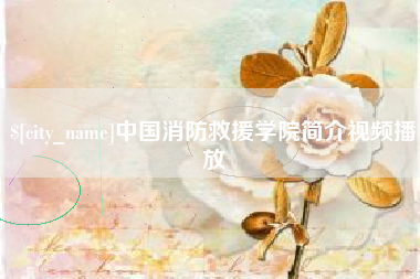 甘孜中国消防救援学院简介视频播放