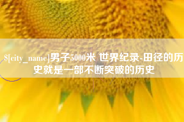 甘孜男子5000米 世界纪录-田径的历史就是一部不断突破的历史