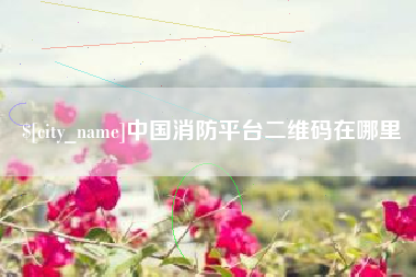 甘孜中国消防平台二维码在哪里