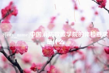 甘孜中国消防救援学院的体检要求是什么