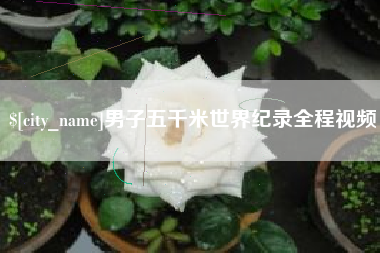 甘孜男子五千米世界纪录全程视频