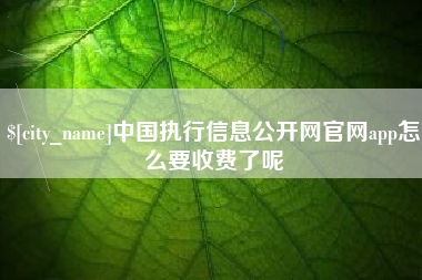 甘孜中国执行信息公开网官网app怎么要收费了呢