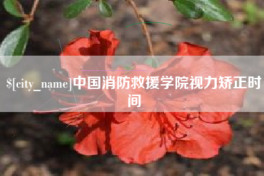 甘孜中国消防救援学院视力矫正时间