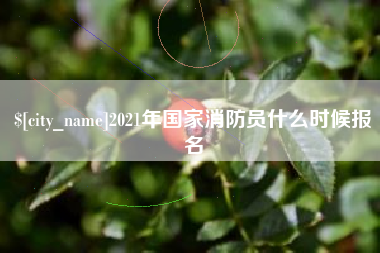 甘孜2021年国家消防员什么时候报名