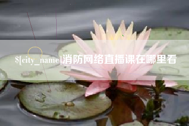 甘孜消防网络直播课在哪里看