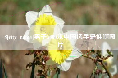 甘孜男子5000米中国选手是谁啊图片