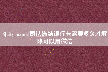 甘孜司法冻结银行卡需要多久才解除可以用微信