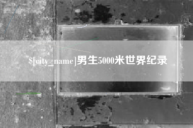 甘孜男生5000米世界纪录