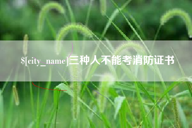 甘孜三种人不能考消防证书